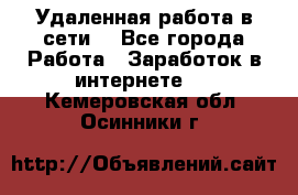 Удаленная работа в сети. - Все города Работа » Заработок в интернете   . Кемеровская обл.,Осинники г.